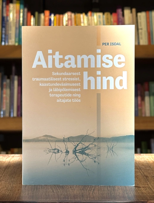 Aitamise hind. Sekundaarsest traumaatilisest stressist, kaastundeväsimusest ja läbipõlemisest terapeutide ning aitajate töös