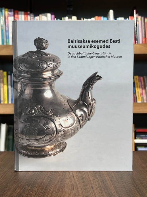 Baltisaksa esemed Eesti muuseumikogudes. Deutschbaltische Gegenstände in den Sammlungen estnischer Museen