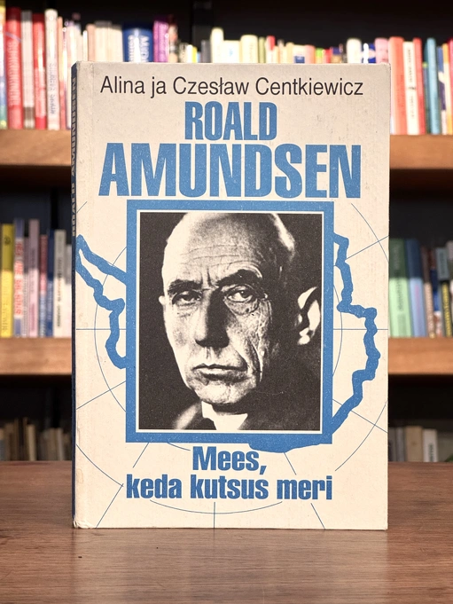 Roald Amundsen. Mees, keda kutsus meri