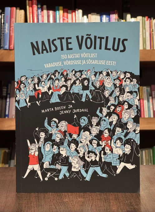 Naiste võitlus. 150 aastat võitlust vabaduse, võrdsuse ja sõsarluse eest!